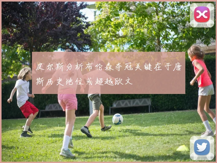 皮尔斯分析布伦森夺冠关键在于唐斯历史地位或超越欧文