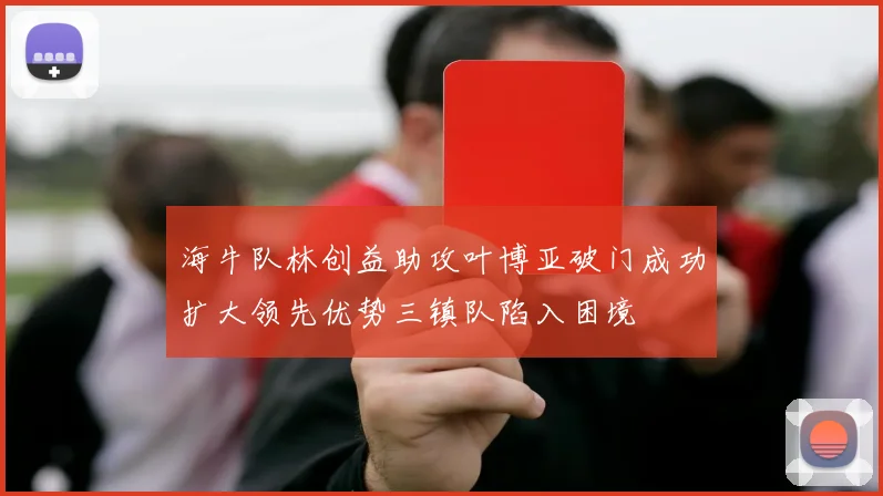 海牛队林创益助攻叶博亚破门成功扩大领先优势三镇队陷入困境