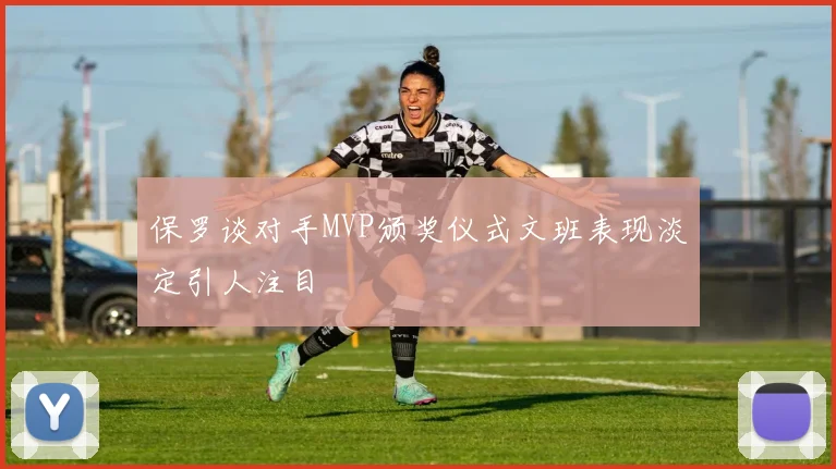 保罗谈对手MVP颁奖仪式文班表现淡定引人注目