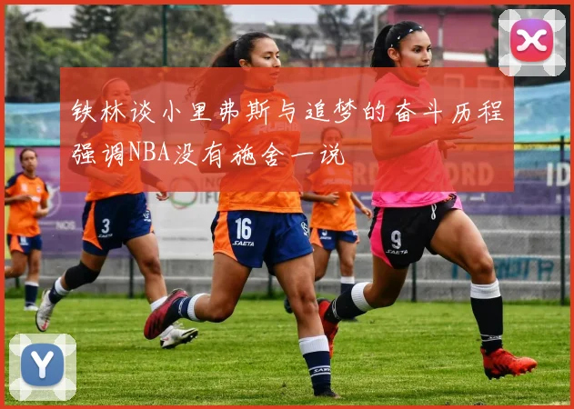 铁林谈小里弗斯与追梦的奋斗历程强调NBA没有施舍一说