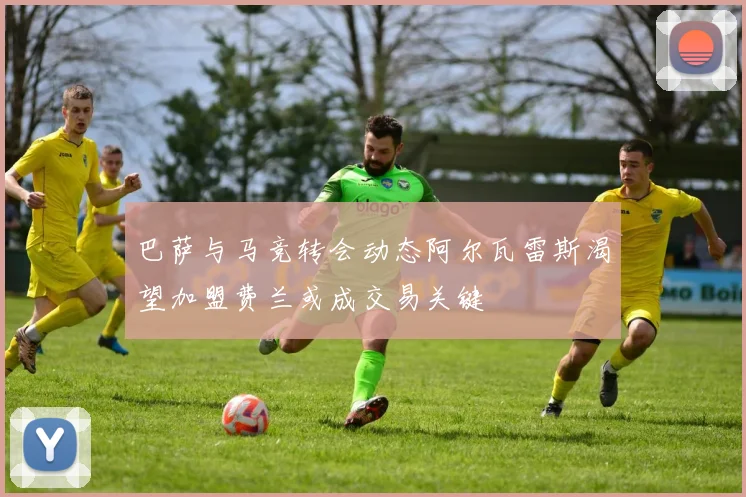 巴萨与马竞转会动态阿尔瓦雷斯渴望加盟费兰或成交易关键