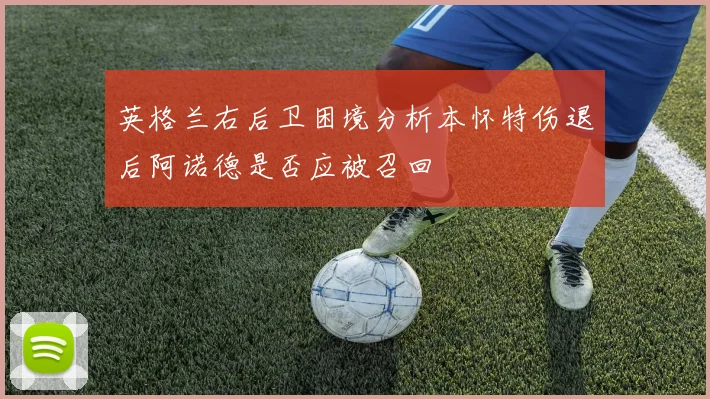 英格兰右后卫困境分析本怀特伤退后阿诺德是否应被召回