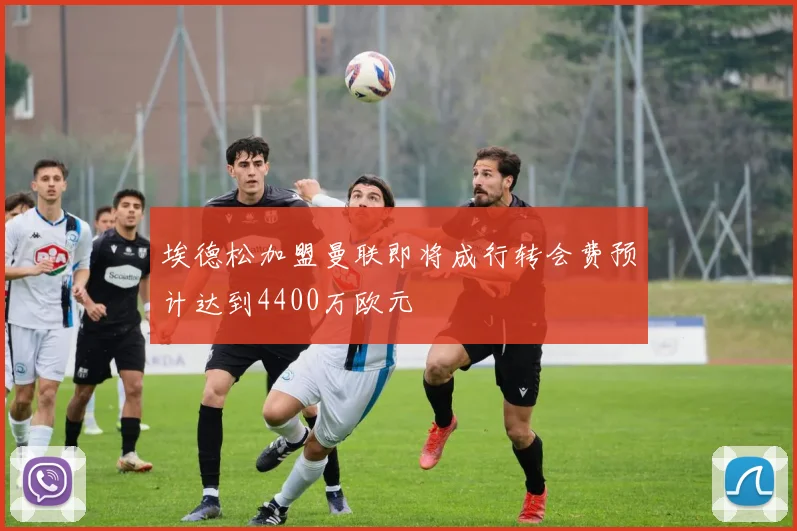 埃德松加盟曼联即将成行转会费预计达到4400万欧元