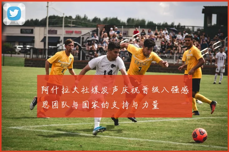 阿什拉夫社媒发声庆祝晋级八强感恩团队与国家的支持与力量